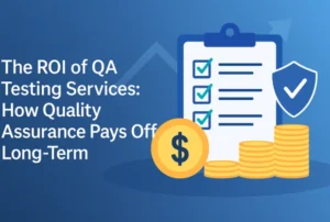 The ROI of QA Testing Services: How Quality Assurance Pays Off Long-Term